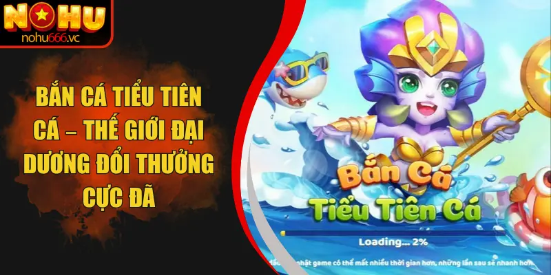 Bắn Cá Tiểu Tiên Cá – Thế Giới Đại Dương Đổi Thưởng Cực Đã